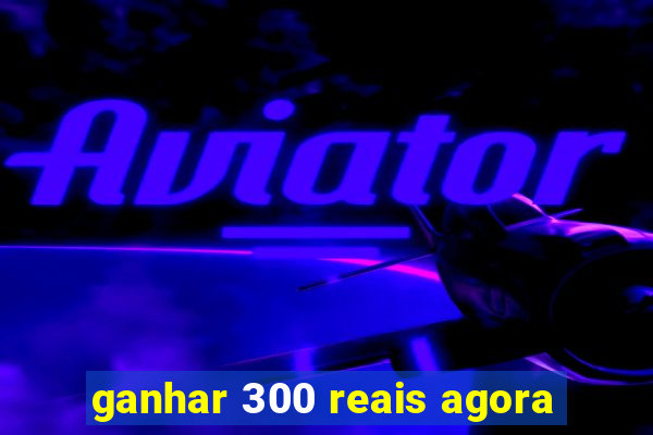 ganhar 300 reais agora